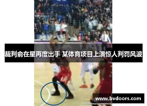 裁判俞在星再度出手 某体育项目上演惊人判罚风波