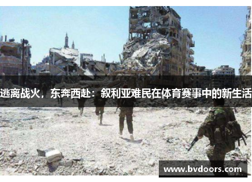 逃离战火，东奔西赴：叙利亚难民在体育赛事中的新生活