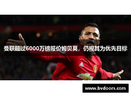 曼联超过6000万镑报价姆贝莫，仍视其为优先目标