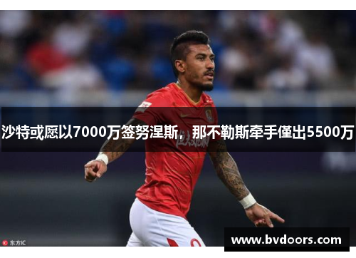 沙特或愿以7000万签努涅斯，那不勒斯牵手僅出5500万