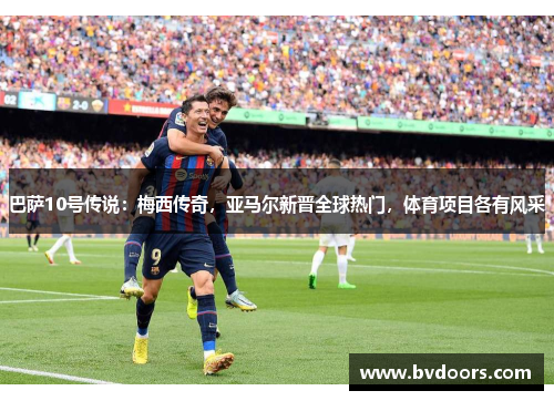 巴萨10号传说：梅西传奇，亚马尔新晋全球热门，体育项目各有风采