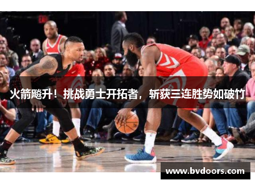 火箭飚升！挑战勇士开拓者，斩获三连胜势如破竹